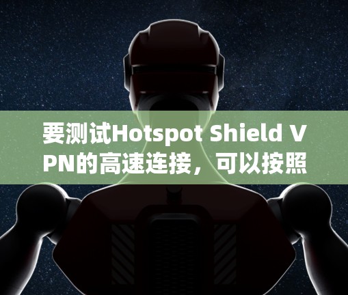 要测试Hotspot Shield VPN的高速连接，可以按照以下步骤进行