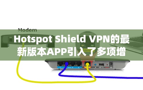 Hotspot Shield VPN的最新版本APP引入了多项增强功能和改进,提升用户体验和安全性。以下是其主要特点