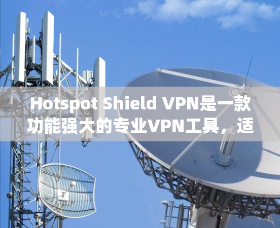 Hotspot Shield VPN是一款功能强大的专业VPN工具,适合需要保护隐私、访问受限内容或安全连接的用户。以下是其主要优点和考虑因素 Hotspot Shield VPN是一款功能强大的专业VPN工具,适合需要保护隐私、访问受限内容或安全连接的用户。以下是其主要优点和考虑因素