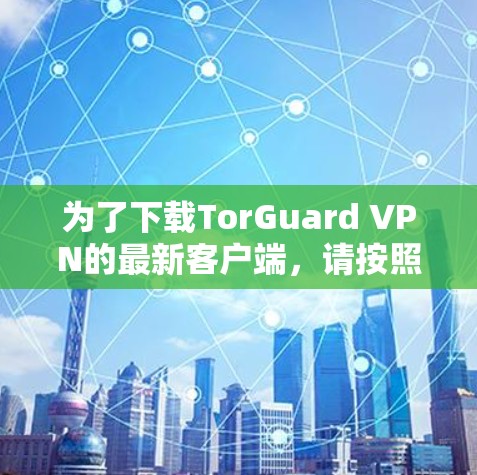 为了下载TorGuard VPN的最新客户端,请按照以下步骤操作