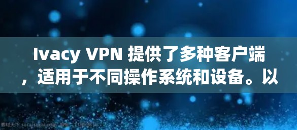 Ivacy VPN 提供了多种客户端,适用于不同操作系统和设备。以下是详细的推荐和使用指南