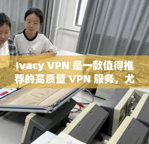 Ivacy VPN 是一款值得推荐的高质量 VPN 服务,尤其适合需要在线隐私保护、稳定连接以及多设备使用的用户。以下是对其的详细分析和推荐理由 Ivacy VPN 是一款值得推荐的高质量 VPN 服务,尤其适合需要在线隐私保护、稳定连接以及多设备使用的用户。以下是对其的详细分析和推荐理由