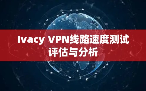 Ivacy VPN线路速度测试评估与分析