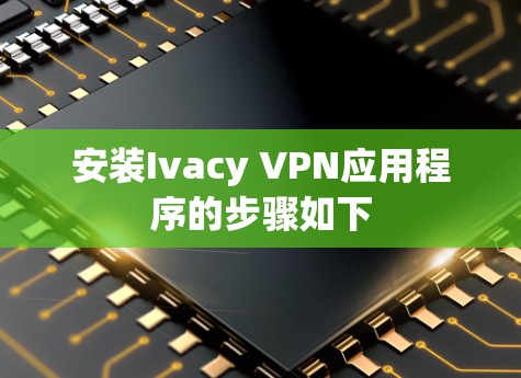 安装Ivacy VPN应用程序的步骤如下 安装Ivacy VPN应用程序的步骤如下