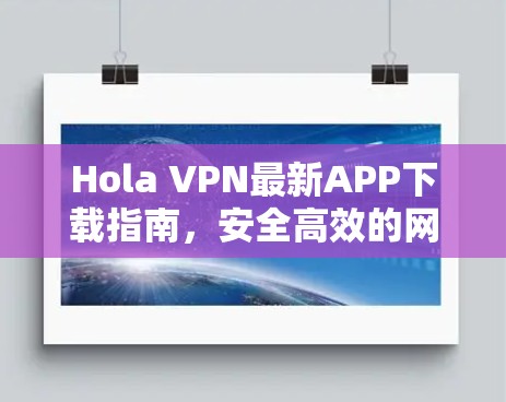 Hola VPN最新APP下载指南，安全高效的网络解决方案