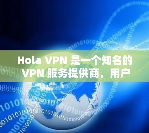 Hola VPN 是一个知名的 VPN 服务提供商,用户可以通过其官方网站或相关应用商店下载客户端。以下是下载和安装 Hola VPN 的步骤