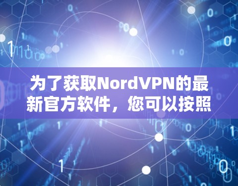 为了获取NordVPN的最新官方软件,您可以按照以下步骤操作