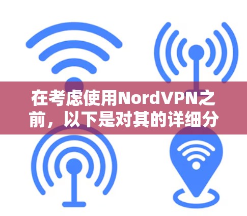 在考虑使用NordVPN之前,以下是对其的详细分析和建议