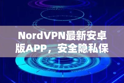 NordVPN最新安卓版APP,安全隐私保护新体验