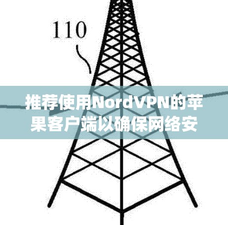 推荐使用NordVPN的苹果客户端以确保网络安全和隐私保护。NordVPN的苹果客户端经过苹果审核,符合App Store标准,确保了应用的安全性和可靠性。以下是详细的推荐理由和安装步骤