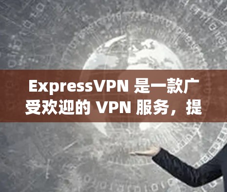 ExpressVPN 是一款广受欢迎的 VPN 服务,提供高质量的匿名网络连接和强大的安全保护。以下是 ExpressVPN 最新客户端的详细推荐