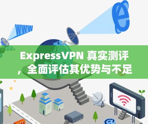 ExpressVPN 真实测评,全面评估其优势与不足