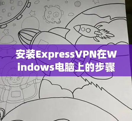 安装ExpressVPN在Windows电脑上的步骤如下