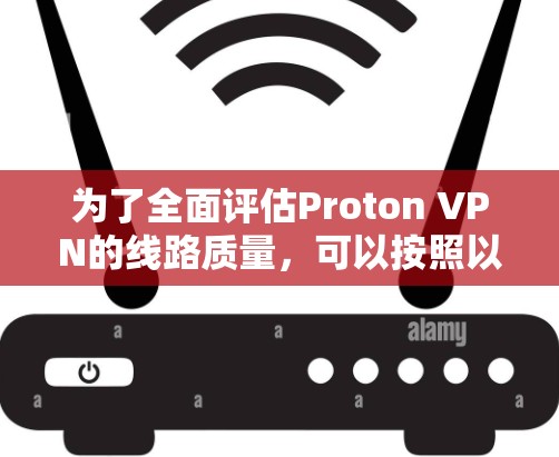 为了全面评估Proton VPN的线路质量,可以按照以下步骤进行测试 为了全面评估Proton VPN的线路质量,可以按照以下步骤进行测试
