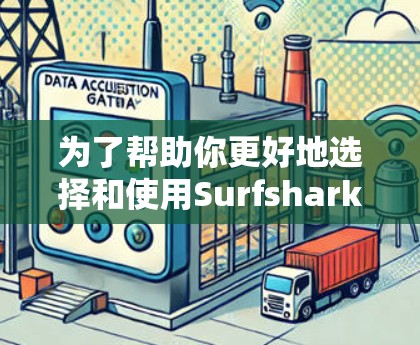 为了帮助你更好地选择和使用Surfshark VPN的最新客户端,我整理了以下步骤和建议