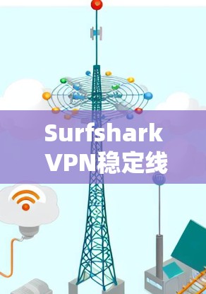 Surfshark VPN稳定线路体验分析—通信工程师解读