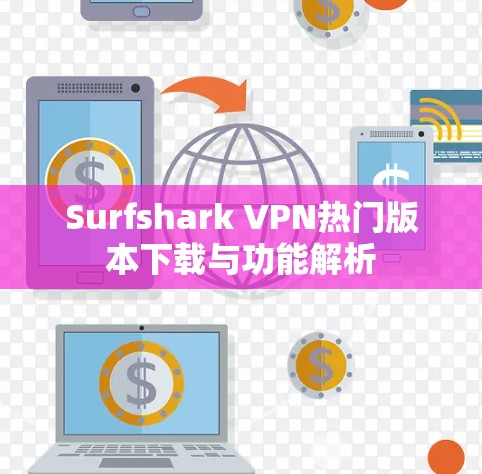Surfshark VPN热门版本下载与功能解析