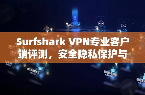 Surfshark VPN专业客户端评测,安全隐私保护与高速连接 Surfshark VPN专业客户端评测,安全隐私保护与高速连接