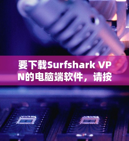 要下载Surfshark VPN的电脑端软件，请按照以下步骤操作