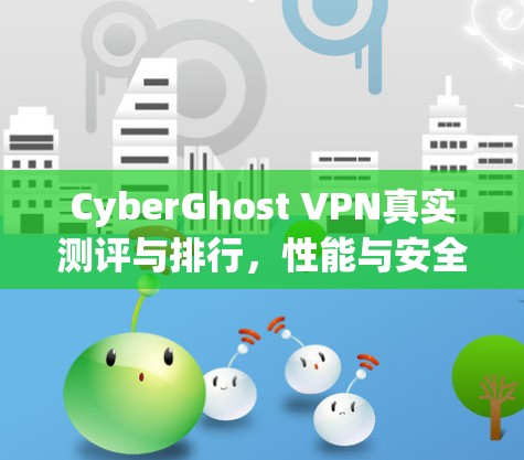 CyberGhost VPN真实测评与排行，性能与安全的全面分析