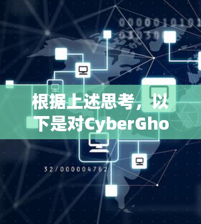 根据上述思考,以下是对CyberGhost VPN可靠性的详细分析和建议
