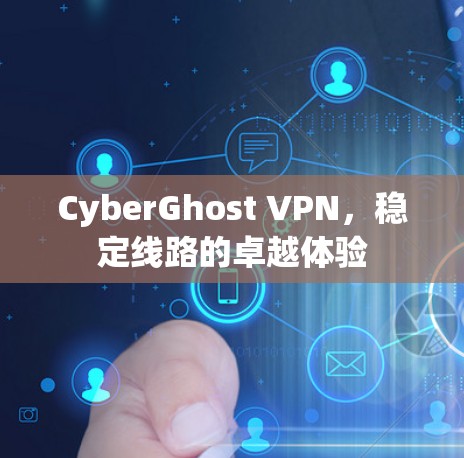 CyberGhost VPN，稳定线路的卓越体验