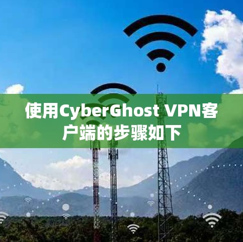 使用CyberGhost VPN客户端的步骤如下