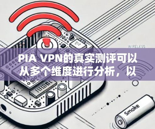 PIA VPN的真实测评可以从多个维度进行分析,以下是一个详细的评估