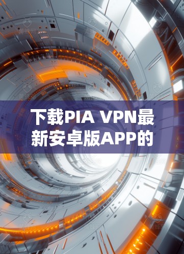 下载PIA VPN最新安卓版APP的步骤如下