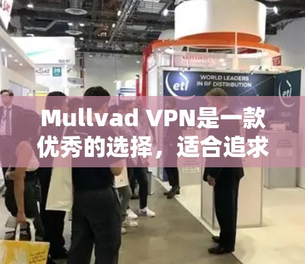 Mullvad VPN是一款优秀的选择,适合追求隐私保护和高安全性的用户。以下是对其特点的详细分析和总结