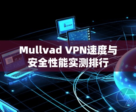 Mullvad VPN速度与安全性能实测排行