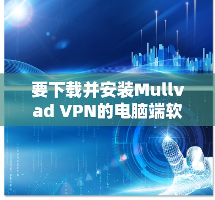 要下载并安装Mullvad VPN的电脑端软件,请按照以下步骤操作