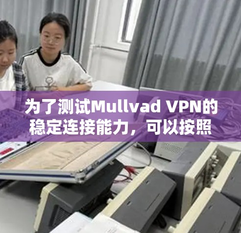 为了测试Mullvad VPN的稳定连接能力,可以按照以下步骤进行