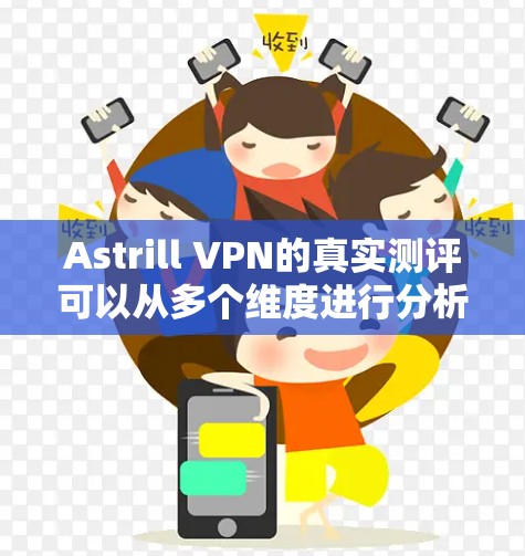 Astrill VPN的真实测评可以从多个维度进行分析,以提供全面的见解。以下是对Astrill VPN的详细测评