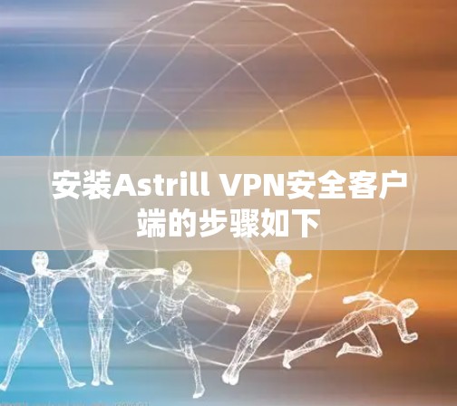 安装Astrill VPN安全客户端的步骤如下