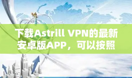 下载Astrill VPN的最新安卓版APP，可以按照以下步骤进行
