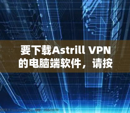 要下载Astrill VPN的电脑端软件，请按照以下步骤操作