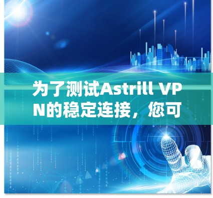 为了测试Astrill VPN的稳定连接，您可以按照以下步骤进行