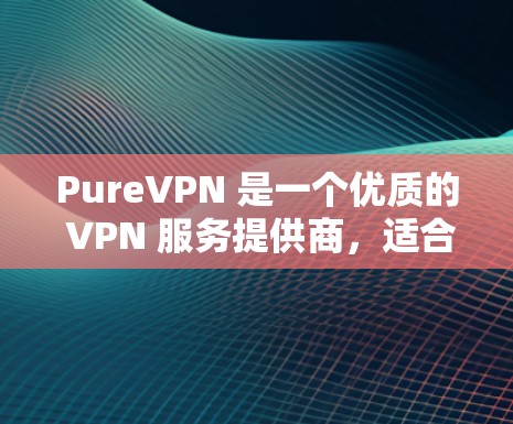 PureVPN 是一个优质的 VPN 服务提供商,适合需要高安全性、多设备连接和全球覆盖的用户。以下是对 PureVPN 的详细评价和推荐