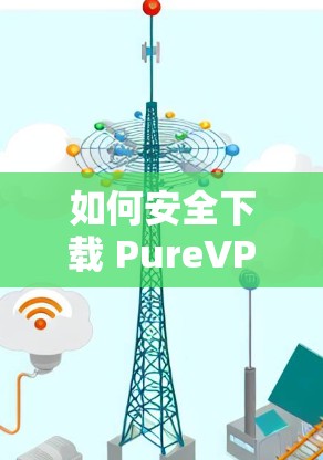 如何安全下载 PureVPN 的应用程序