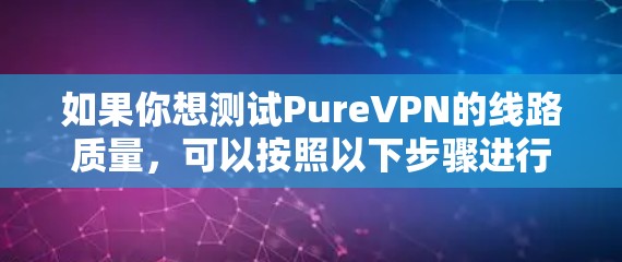 如果你想测试PureVPN的线路质量,可以按照以下步骤进行测试