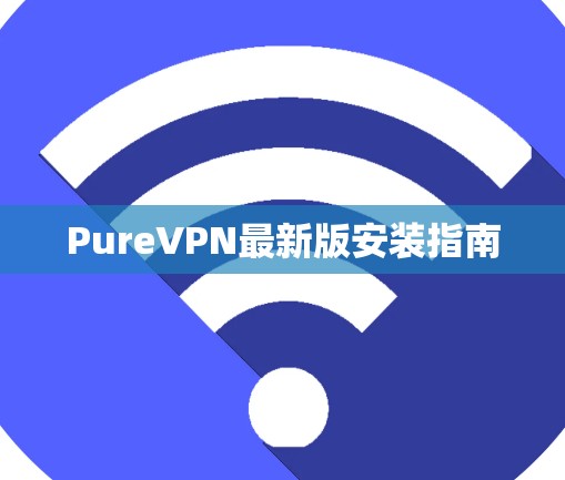 PureVPN最新版安装指南
