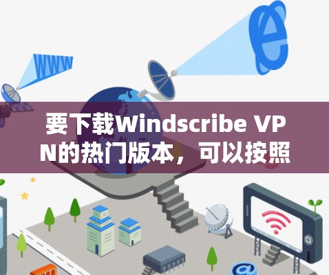 要下载Windscribe VPN的热门版本,可以按照以下步骤进行