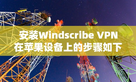 安装Windscribe VPN在苹果设备上的步骤如下