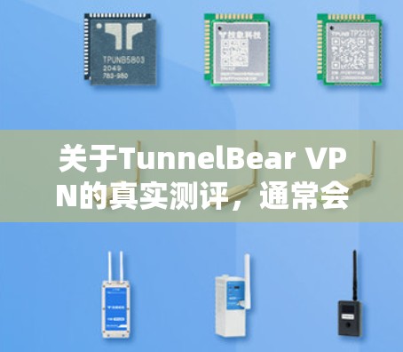 关于TunnelBear VPN的真实测评,通常会从多个方面进行评估,包括但不限于