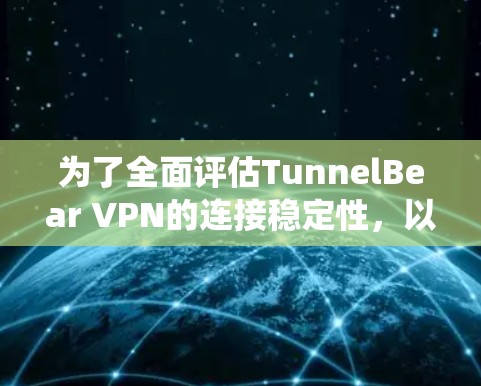 为了全面评估TunnelBear VPN的连接稳定性，以下是一份系统的测试计划和步骤