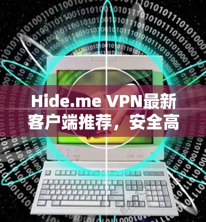 Hide.me VPN最新客户端推荐,安全高速,畅享网络自由