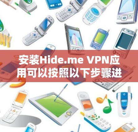 安装Hide.me VPN应用可以按照以下步骤进行，确保过程顺利且安全