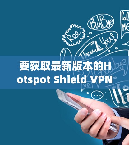 要获取最新版本的Hotspot Shield VPN,请按照以下步骤操作
