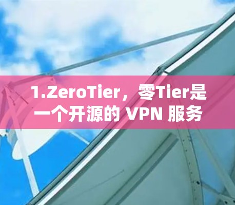 1.ZeroTier，零Tier是一个开源的 VPN 服务，适合个人用户和小型企业使用，提供免费的高效代理服务